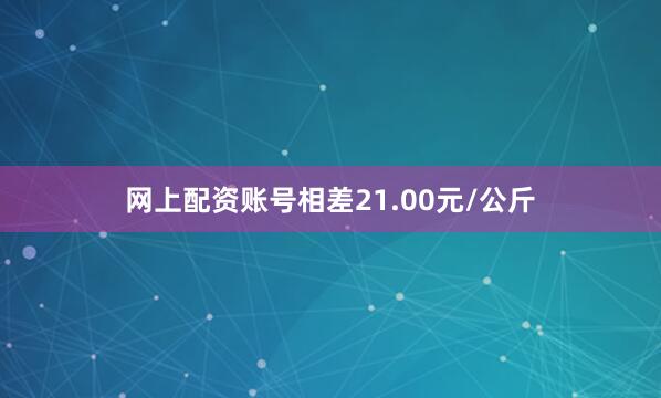 网上配资账号相差21.00元/公斤