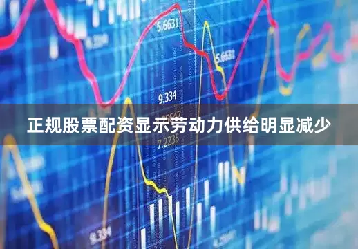 正规股票配资显示劳动力供给明显减少