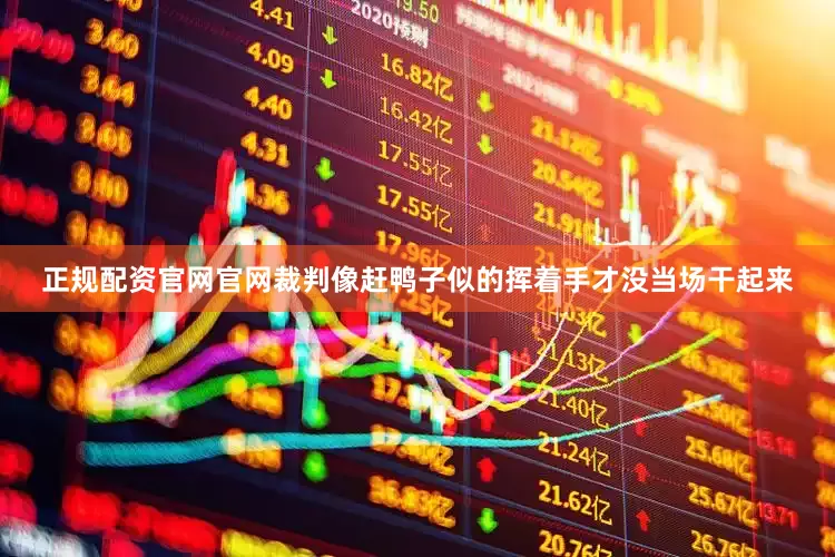 正规配资官网官网裁判像赶鸭子似的挥着手才没当场干起来