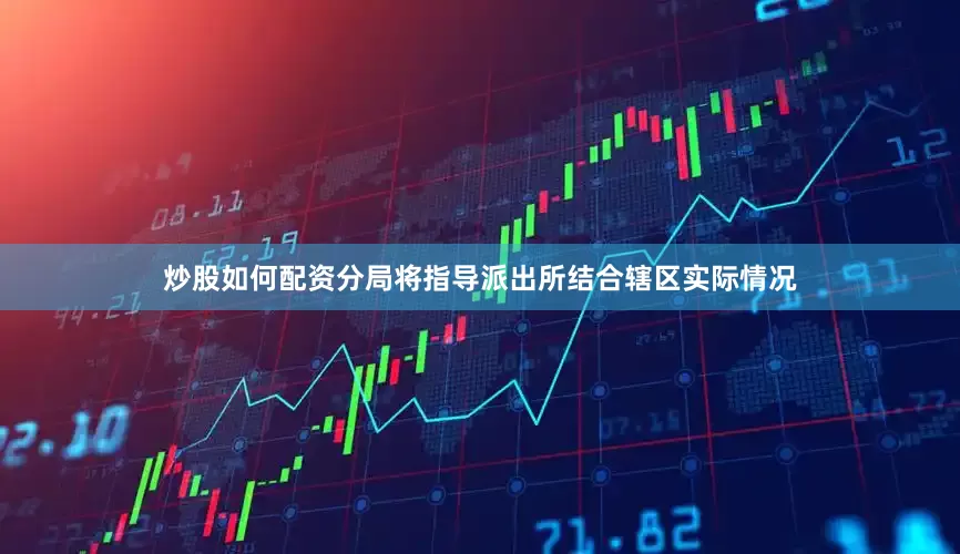 炒股如何配资分局将指导派出所结合辖区实际情况