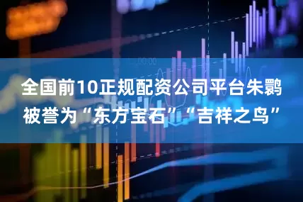 全国前10正规配资公司平台　　朱鹮被誉为“东方宝石”“吉祥之鸟”
