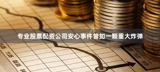 专业股票配资公司安心事件曾如一颗重大炸弹