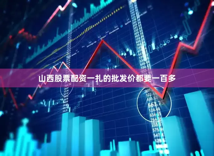 山西股票配资一扎的批发价都要一百多