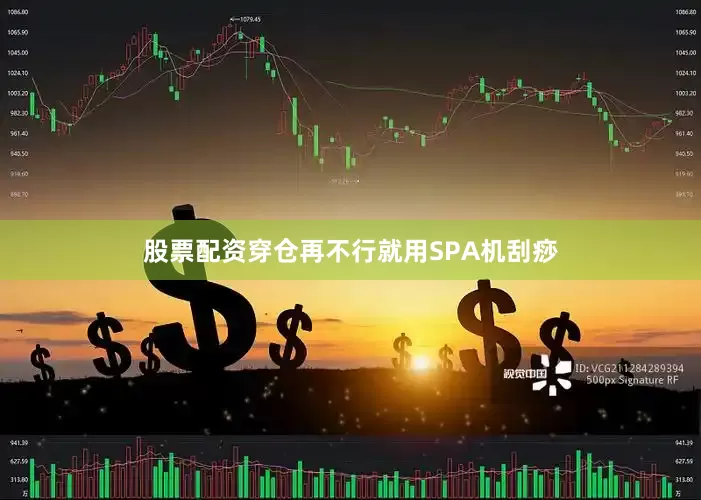 股票配资穿仓再不行就用SPA机刮痧