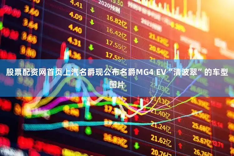 股票配资网首页上汽名爵现公布名爵MG4 EV“清波翠”的车型图片