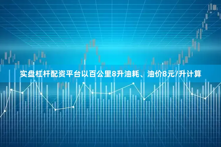 实盘杠杆配资平台以百公里8升油耗、油价8元/升计算