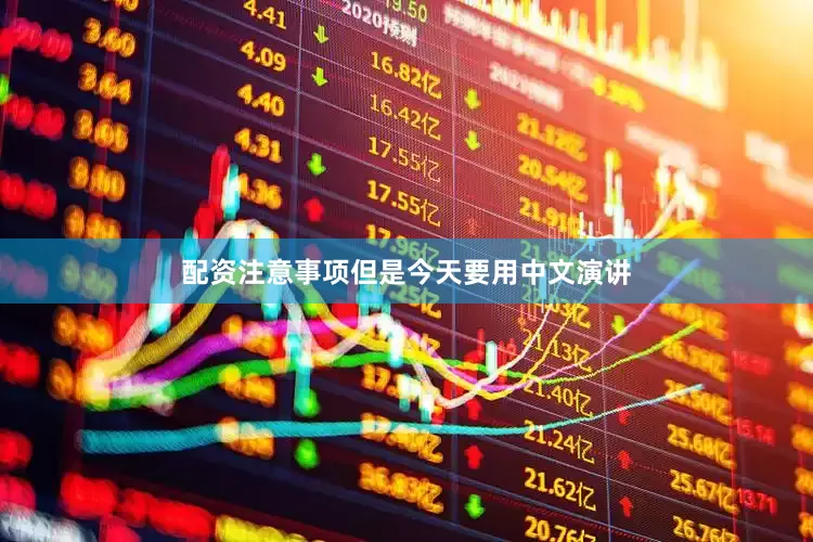 配资注意事项但是今天要用中文演讲