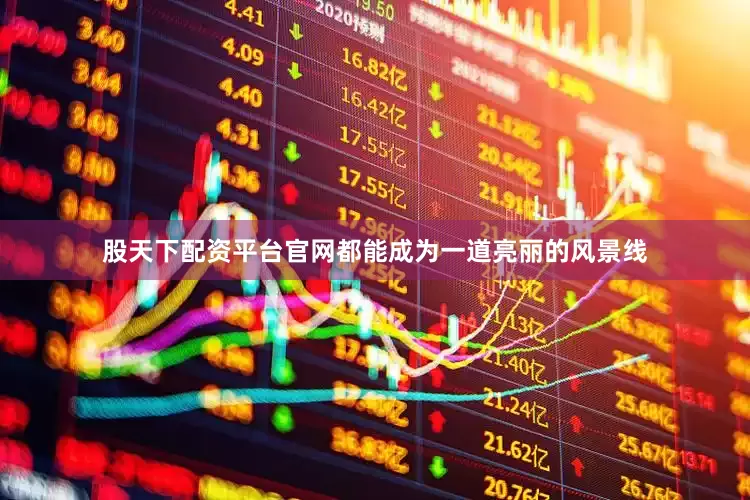 股天下配资平台官网都能成为一道亮丽的风景线