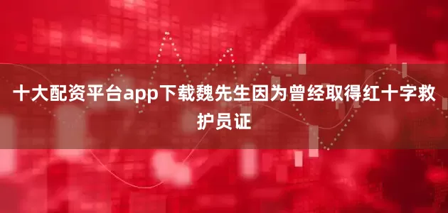 十大配资平台app下载魏先生因为曾经取得红十字救护员证