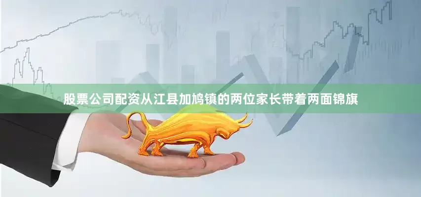 股票公司配资从江县加鸠镇的两位家长带着两面锦旗