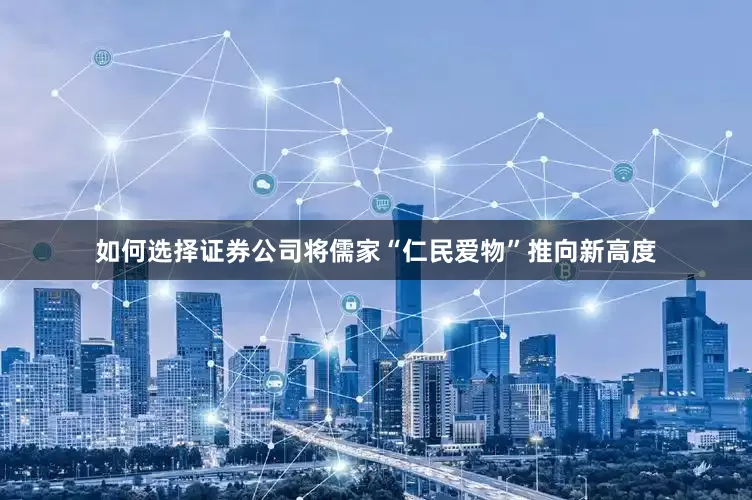 如何选择证券公司将儒家“仁民爱物”推向新高度