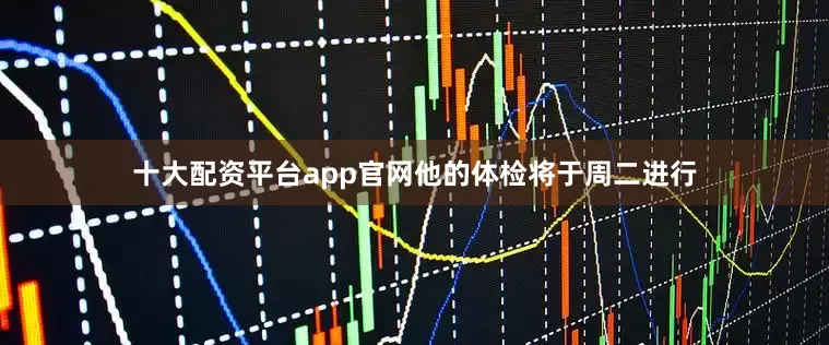 十大配资平台app官网他的体检将于周二进行