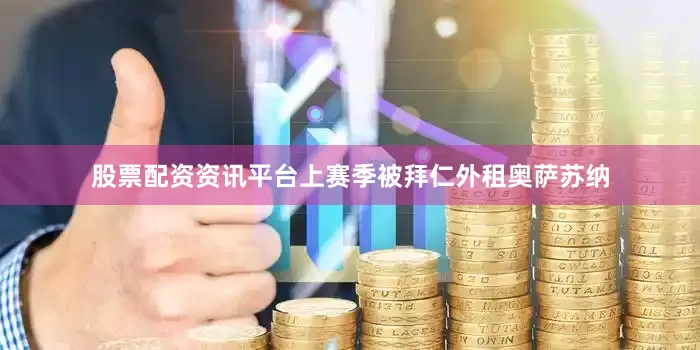 股票配资资讯平台上赛季被拜仁外租奥萨苏纳