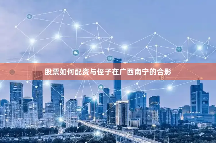 股票如何配资与侄子在广西南宁的合影