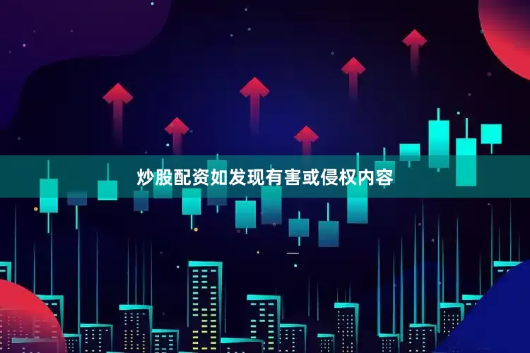炒股配资如发现有害或侵权内容