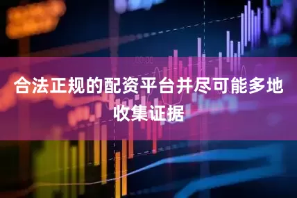 合法正规的配资平台并尽可能多地收集证据