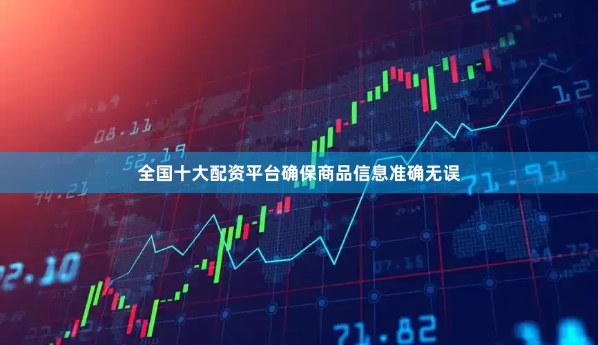 全国十大配资平台确保商品信息准确无误