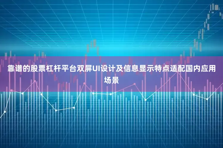 靠谱的股票杠杆平台双屏UI设计及信息显示特点适配国内应用场景
