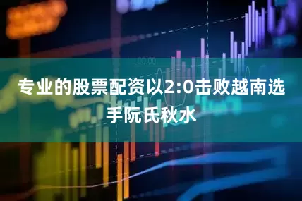 专业的股票配资以2:0击败越南选手阮氏秋水