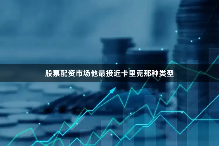 股票配资市场他最接近卡里克那种类型