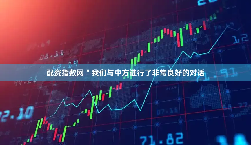 配资指数网＂我们与中方进行了非常良好的对话