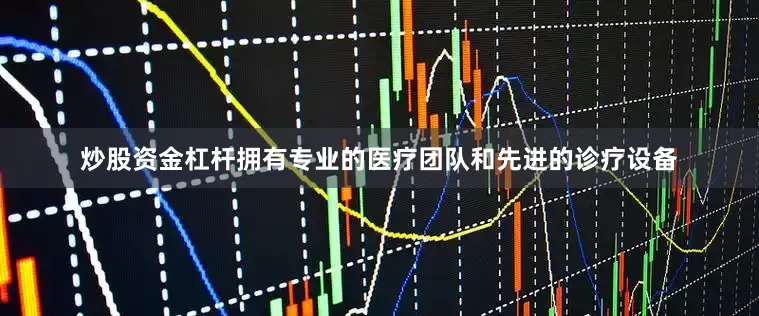 炒股资金杠杆拥有专业的医疗团队和先进的诊疗设备